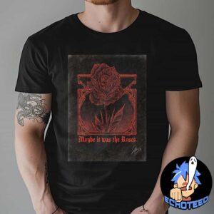 Maybe It Was The Roses On Dec 22th 2024 Artwork By Sadie May Essentials Unisex T-Shirt